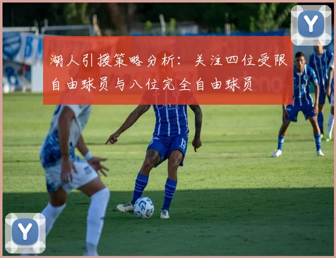 湖人引援策略分析：关注四位受限自由球员与八位完全自由球员