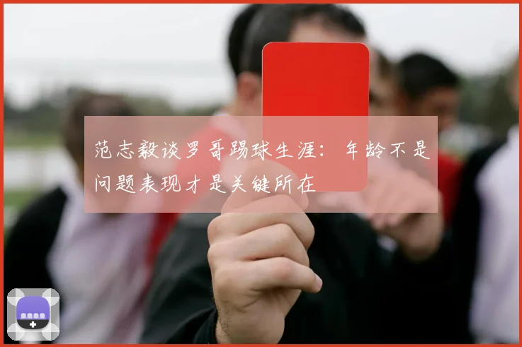 范志毅谈罗哥踢球生涯：年龄不是问题表现才是关键所在