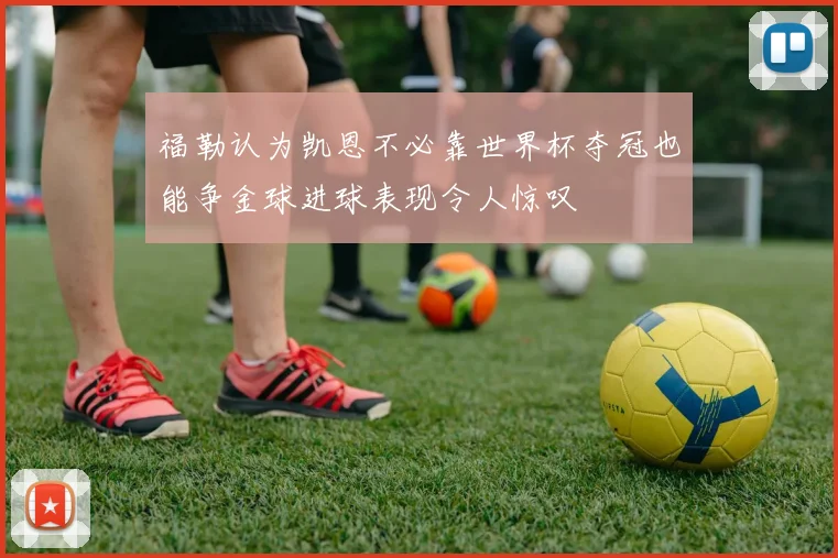 福勒认为凯恩不必靠世界杯夺冠也能争金球进球表现令人惊叹
