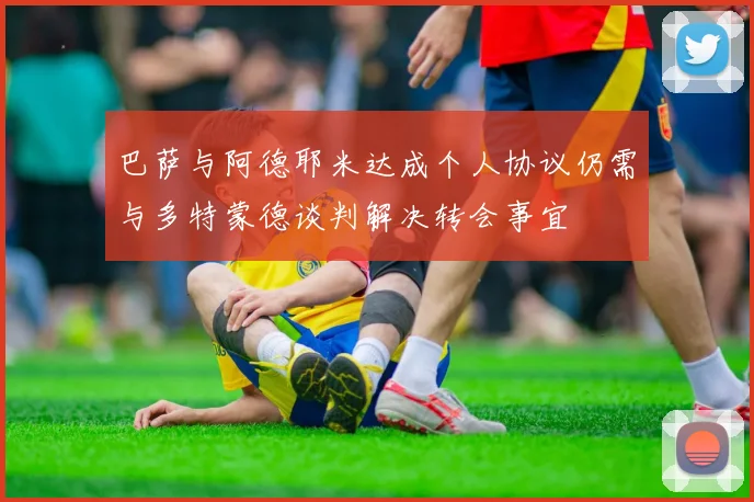 巴萨与阿德耶米达成个人协议仍需与多特蒙德谈判解决转会事宜