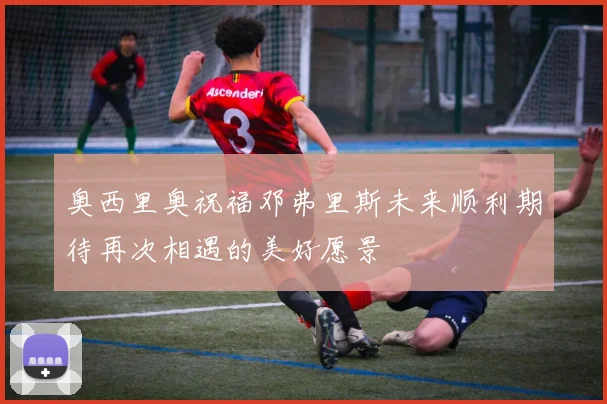 奥西里奥祝福邓弗里斯未来顺利期待再次相遇的美好愿景
