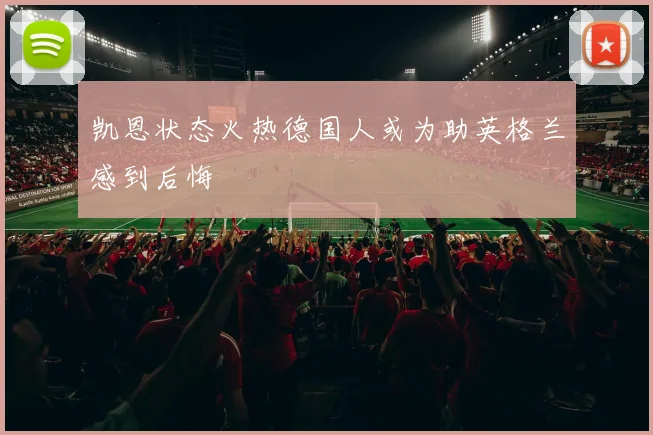 凯恩状态火热德国人或为助英格兰感到后悔